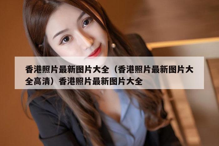 香港照片最新图片大全（香港照片最新图片大全高清）香港照片最新图片大全